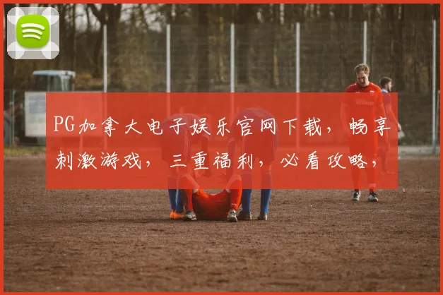 PG加拿大电子娱乐官网下载，畅享刺激游戏，三重福利，必看攻略，一触即达
