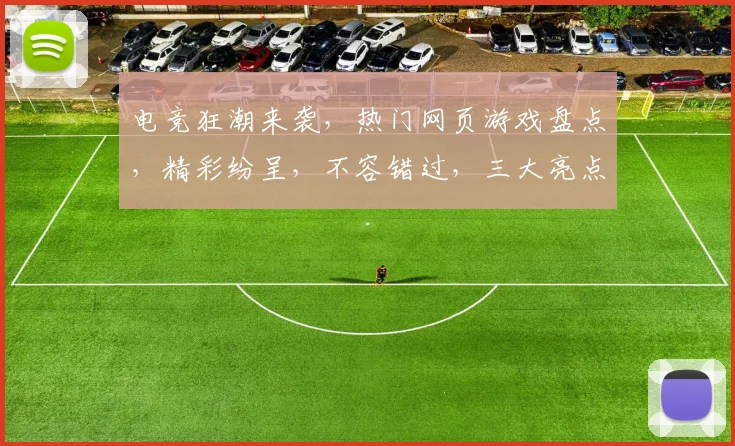 电竞狂潮来袭，热门网页游戏盘点，精彩纷呈，不容错过，三大亮点，等你来战