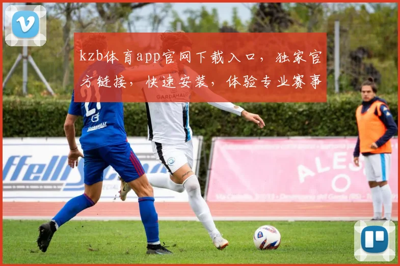 kzb体育app官网下载入口，独家官方链接，快速安装，体验专业赛事直播，三步轻松获取